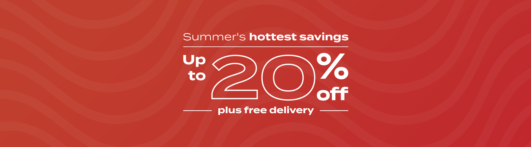 Summer's hottest savings  | up to 20% off + Free Delivery